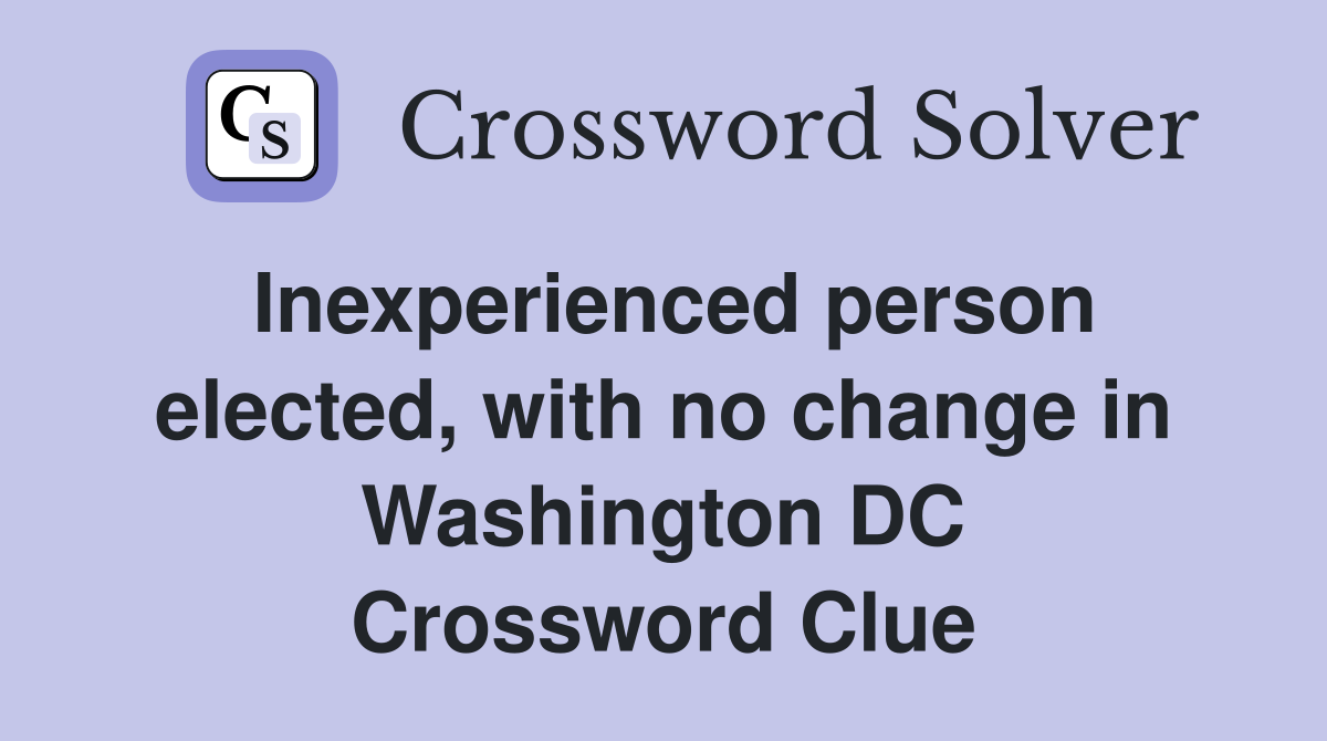 Inexperienced person elected, with no change in Washington DC Crossword Clue