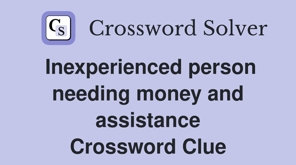 Inexperienced person needing money and assistance Crossword Clue