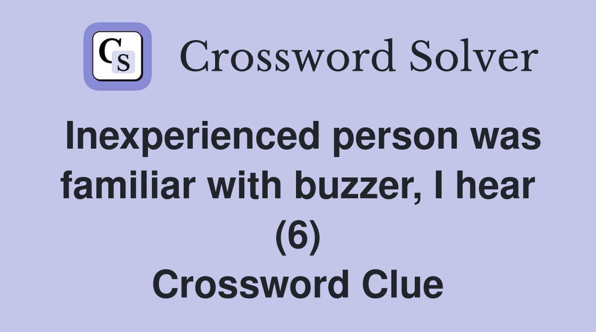 Inexperienced person was familiar with buzzer, I hear (6) Crossword Clue