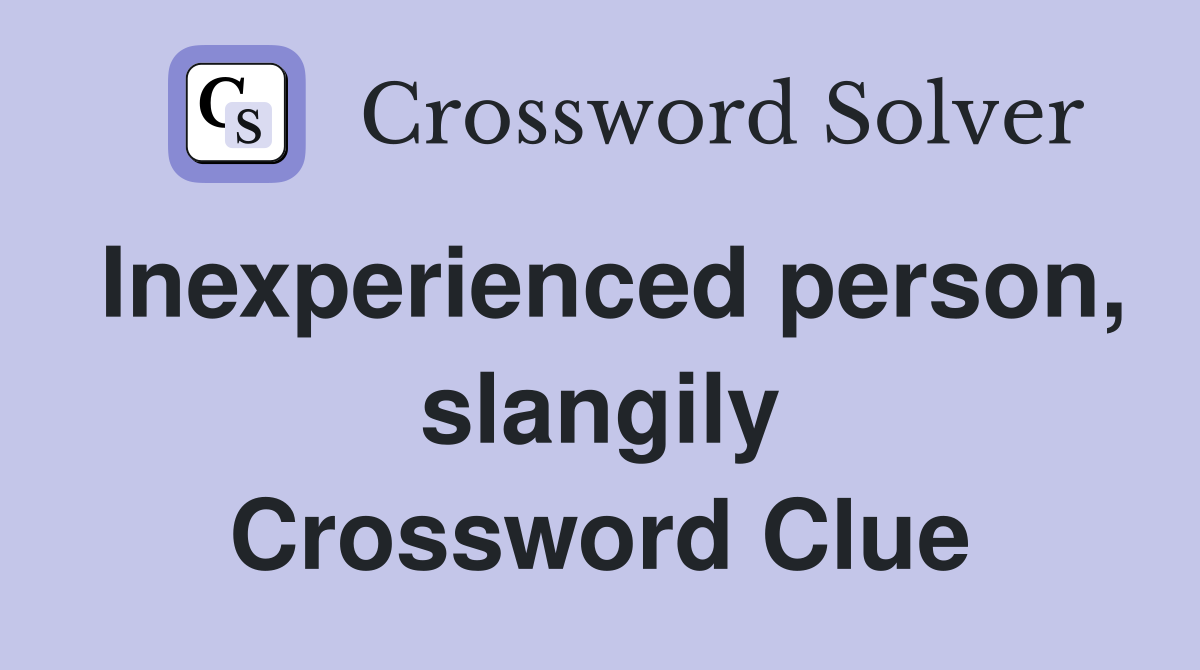 Inexperienced person, slangily Crossword Clue