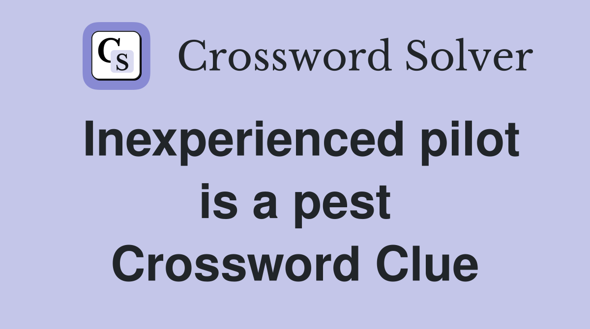 Inexperienced pilot is a pest Crossword Clue