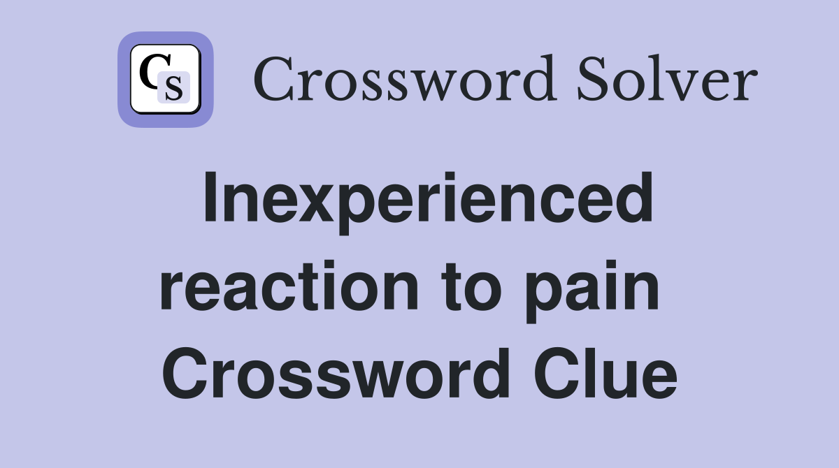 Inexperienced reaction to pain  Crossword Clue
