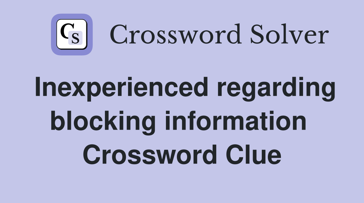 Inexperienced regarding blocking information  Crossword Clue