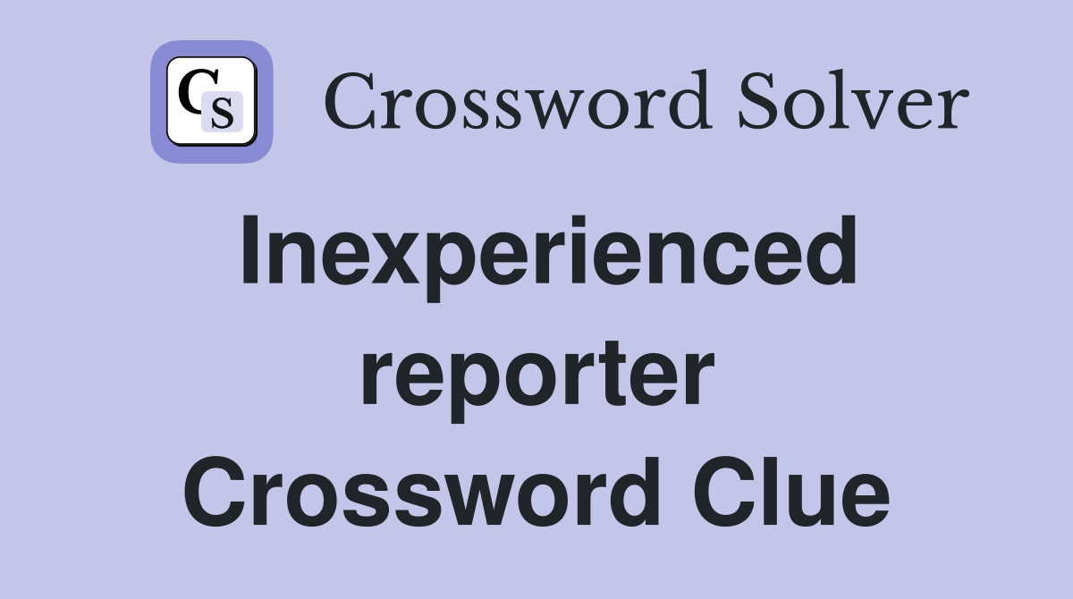 Inexperienced reporter Crossword Clue