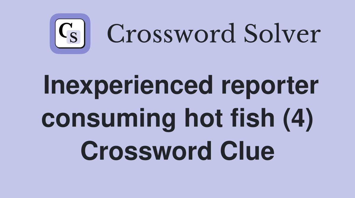 Inexperienced reporter consuming hot fish (4) Crossword Clue