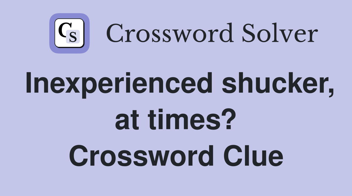 Inexperienced shucker, at times? Crossword Clue