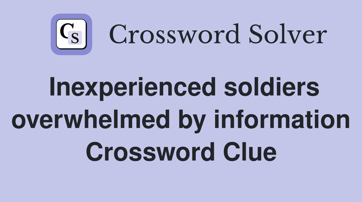 Inexperienced soldiers overwhelmed by information Crossword Clue