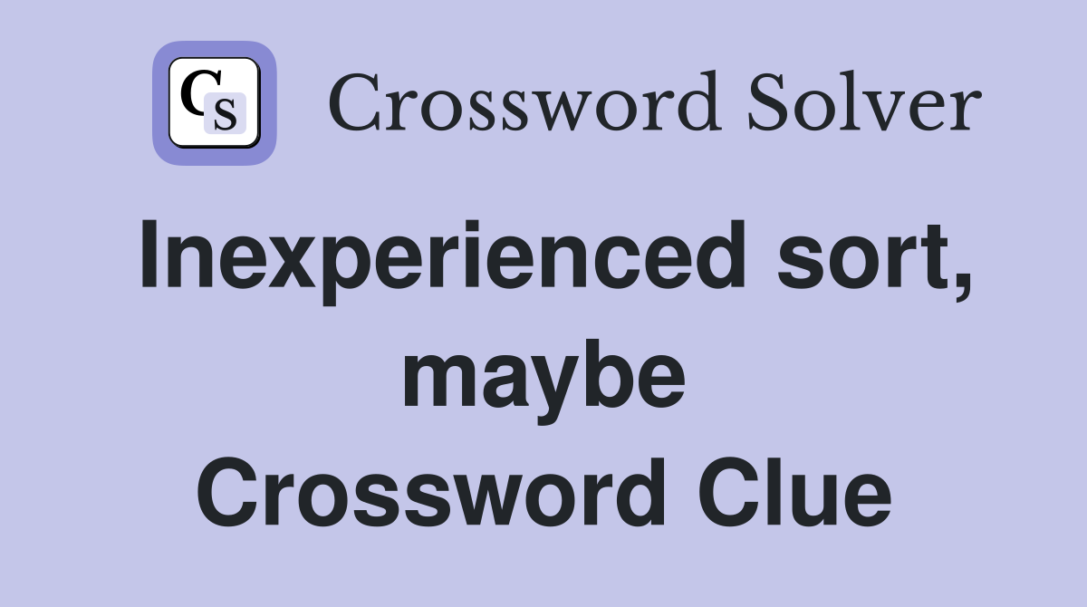 Inexperienced sort, maybe Crossword Clue