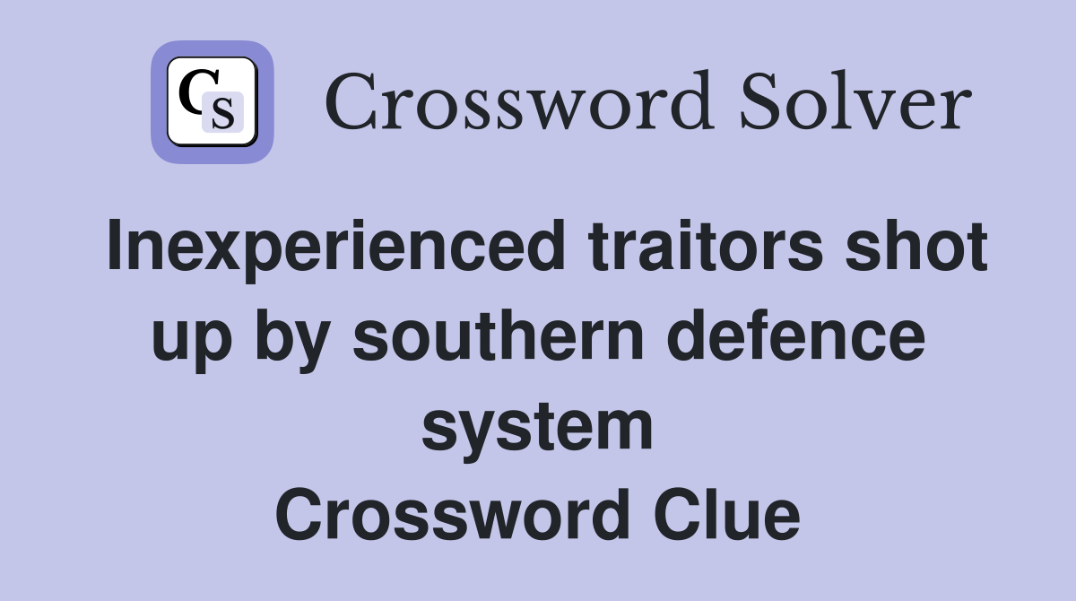 Inexperienced traitors shot up by southern defence system Crossword Clue