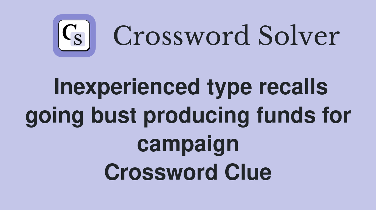 Inexperienced type recalls going bust producing funds for campaign Crossword Clue