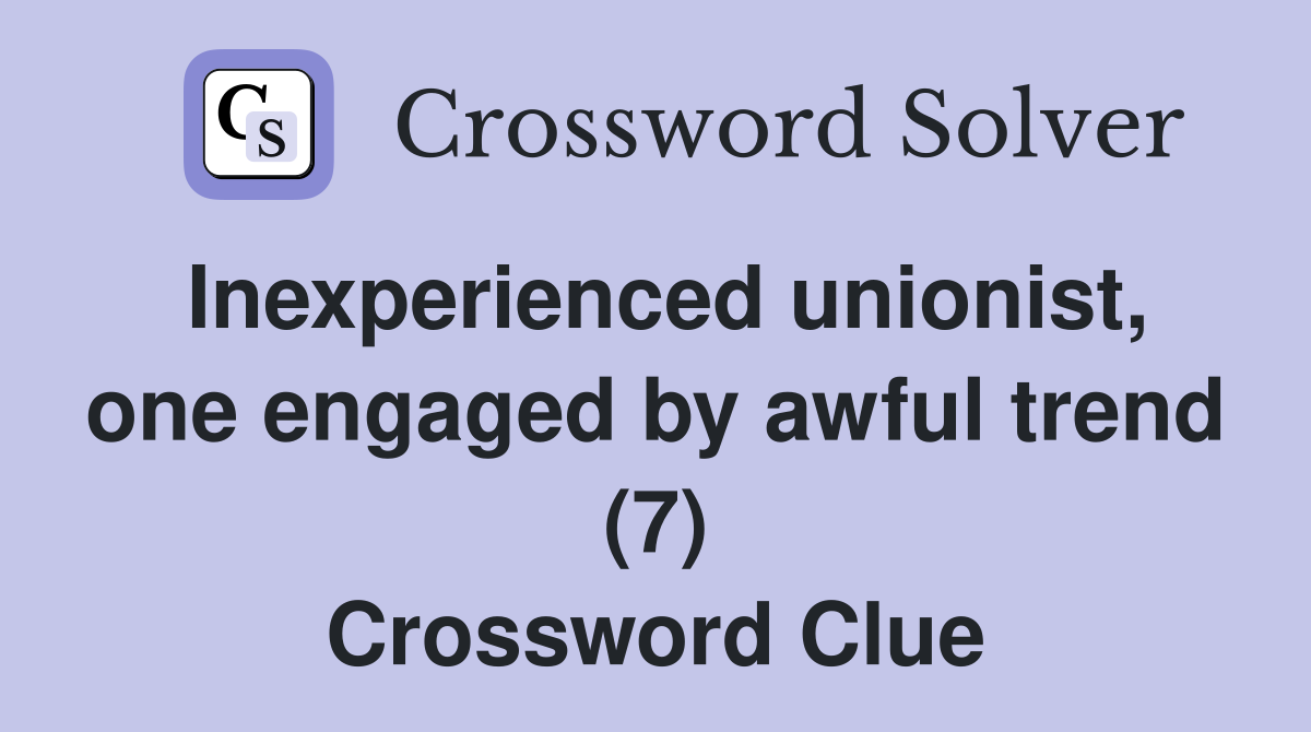Inexperienced unionist, one engaged by awful trend (7) Crossword Clue
