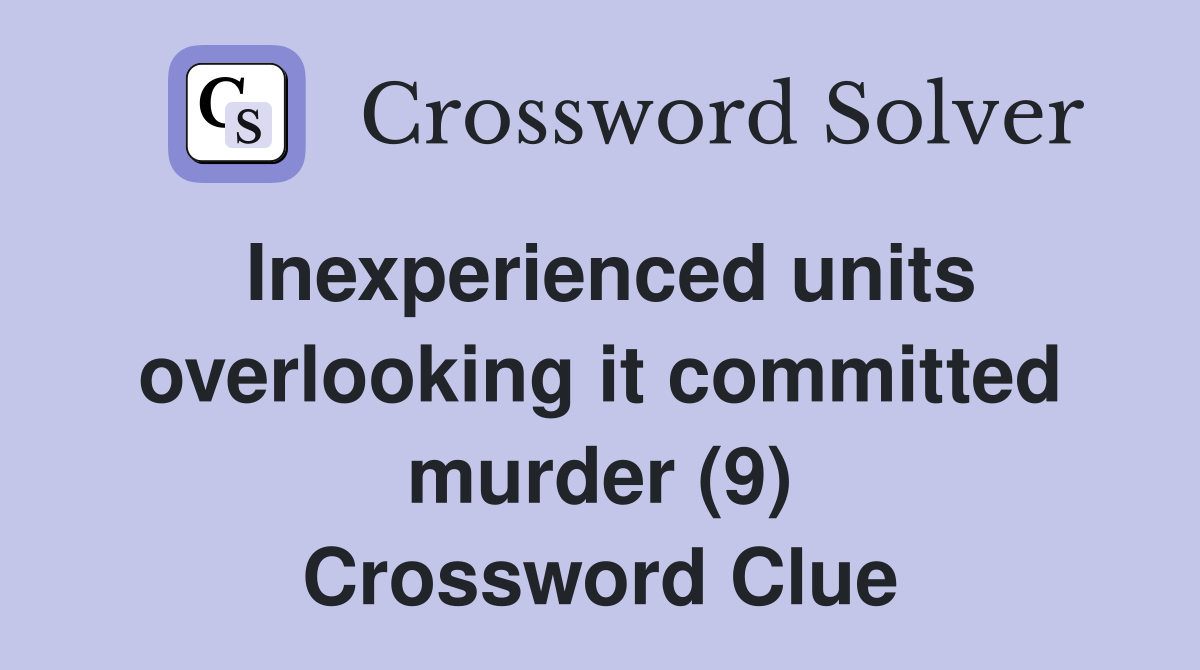 Inexperienced units overlooking it committed murder (9) Crossword Clue