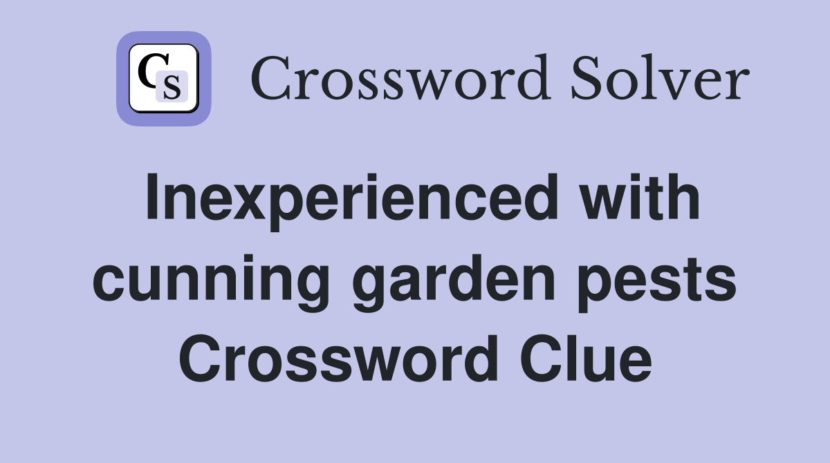 Inexperienced with cunning garden pests Crossword Clue