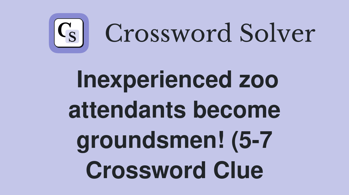Inexperienced zoo attendants become groundsmen (5 7) Crossword Clue Inexperienced zoo attendants become groundsmen (5 7) Crossword Clue