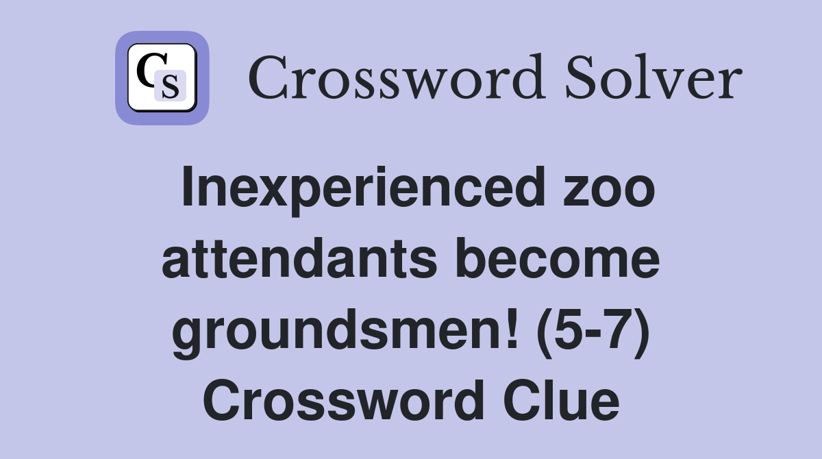 Inexperienced zoo attendants become groundsmen (5 7) Crossword Clue