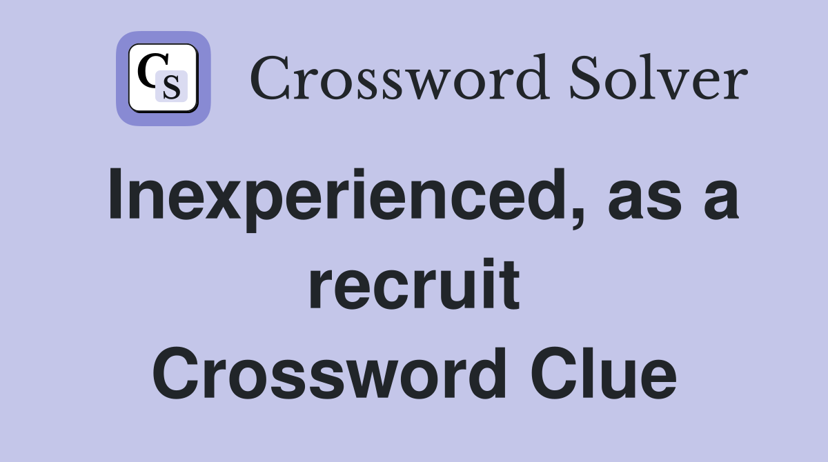 Inexperienced, as a recruit Crossword Clue
