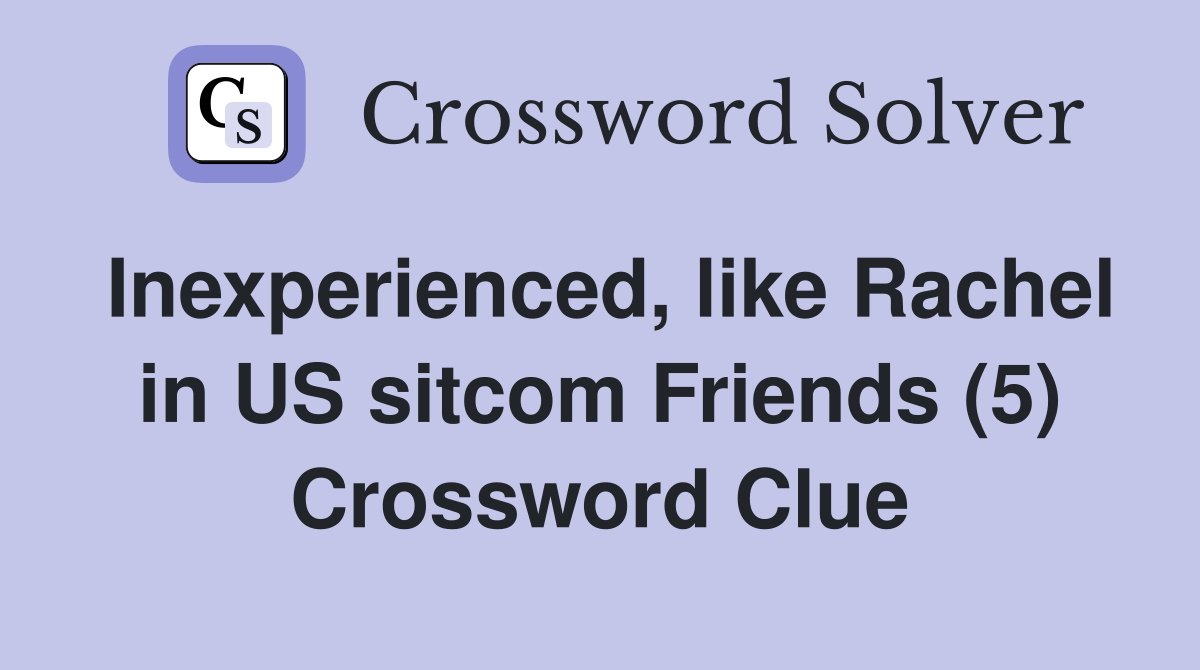 Inexperienced, like Rachel in US sitcom Friends (5) Crossword Clue