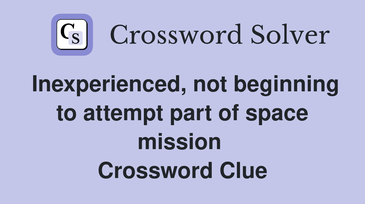Inexperienced, not beginning to attempt part of space mission  Crossword Clue