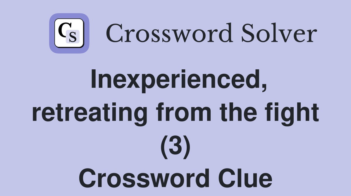 Inexperienced, retreating from the fight (3) Crossword Clue