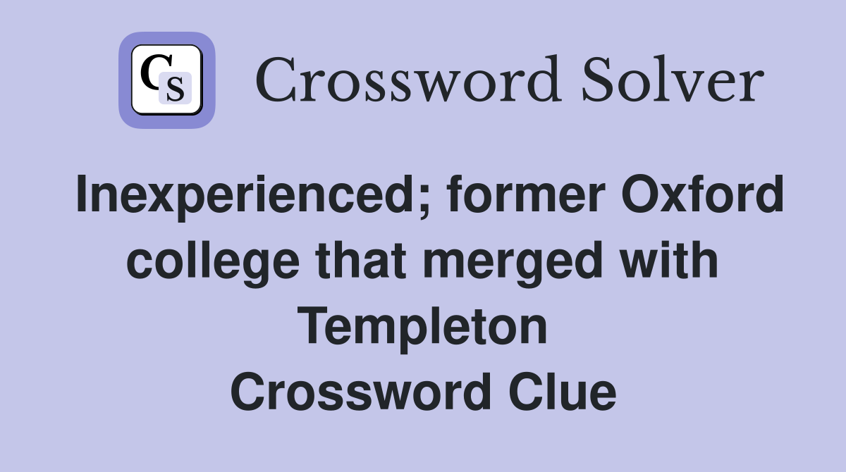 Inexperienced; former Oxford college that merged with Templeton Crossword Clue