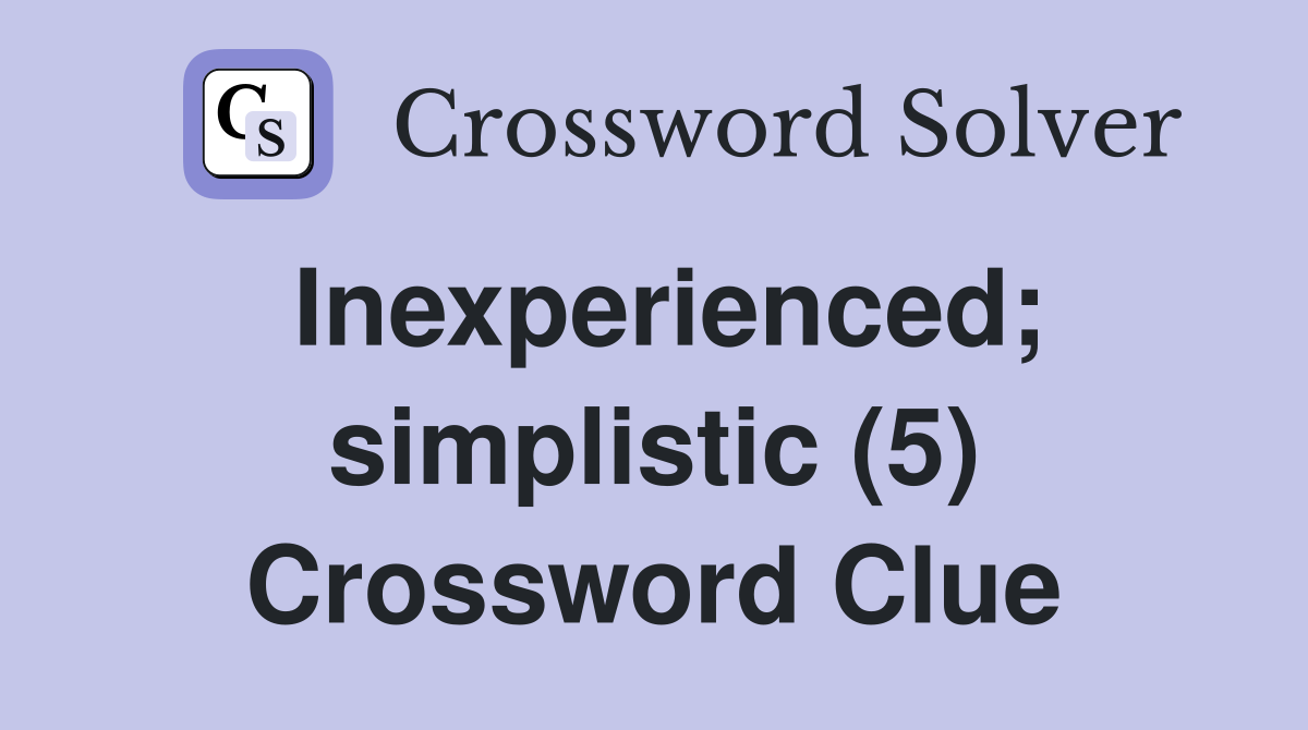 Inexperienced; simplistic (5) Crossword Clue