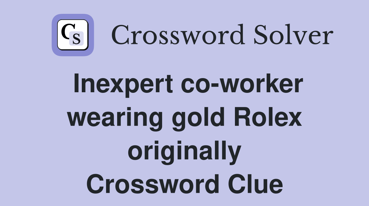 Inexpert co-worker wearing gold Rolex originally Crossword Clue