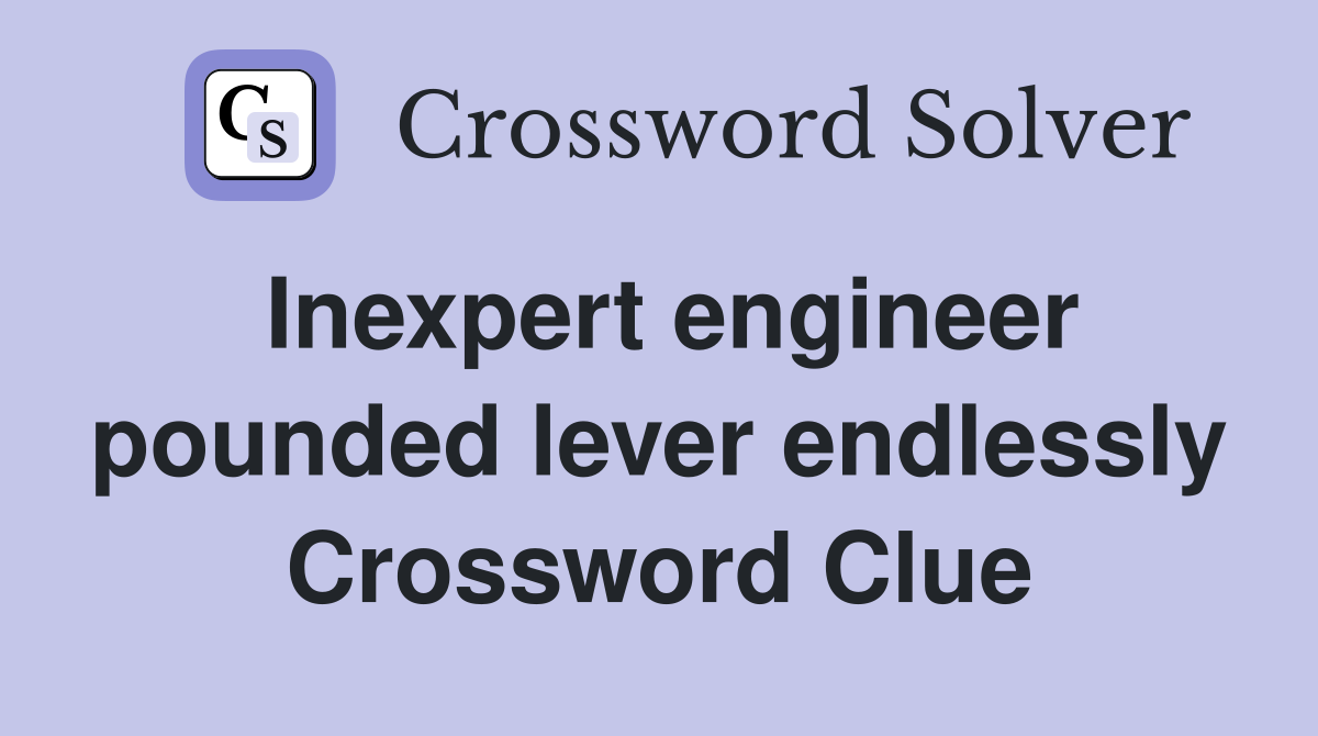 Inexpert engineer pounded lever endlessly Crossword Clue