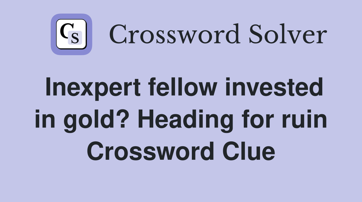 Inexpert fellow invested in gold? Heading for ruin Crossword Clue
