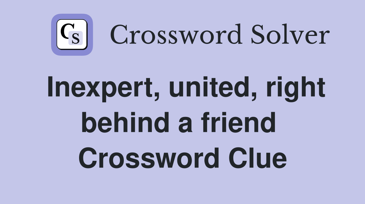 Inexpert, united, right behind a friend  Crossword Clue