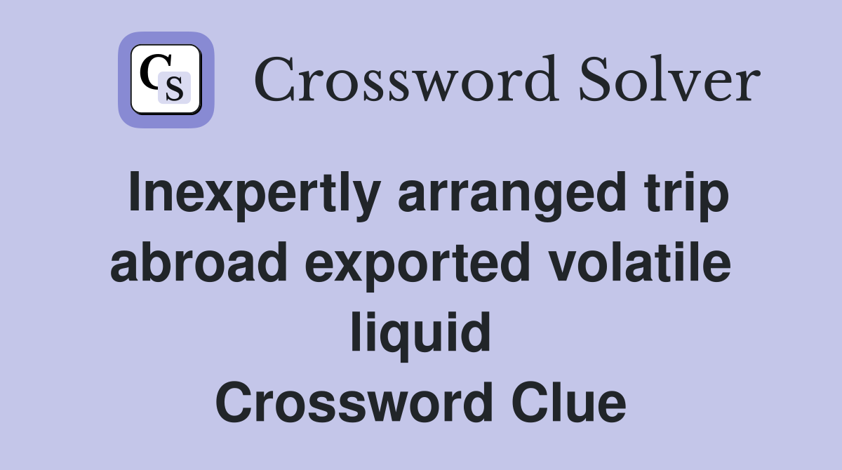 Inexpertly arranged trip abroad exported volatile liquid Crossword Clue