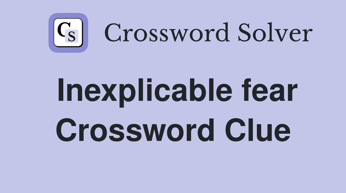 Inexplicable fear Crossword Clue