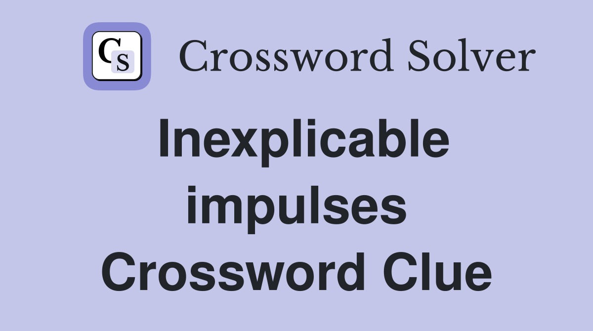Inexplicable impulses Crossword Clue