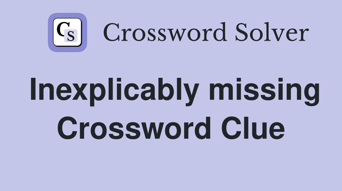 Inexplicably missing Crossword Clue