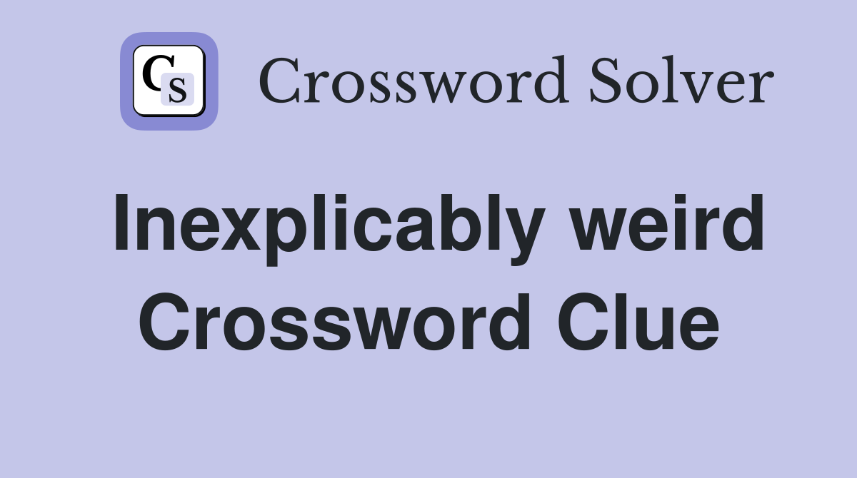 Inexplicably weird Crossword Clue