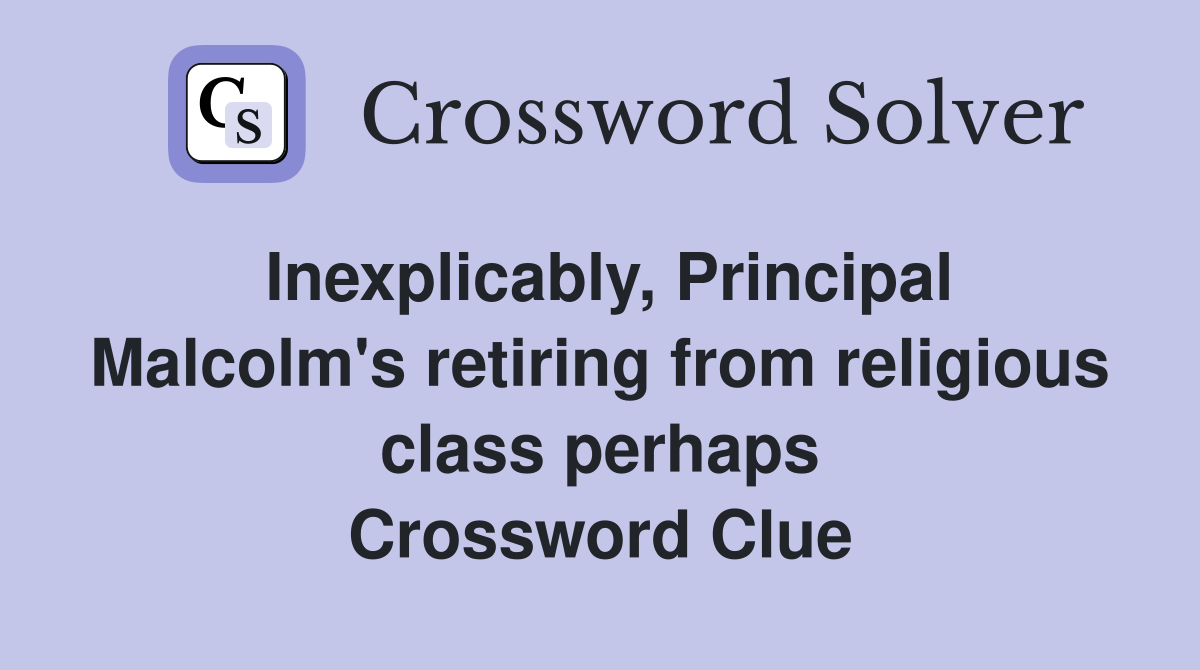 Inexplicably, Principal Malcolm's retiring from religious class perhaps Crossword Clue