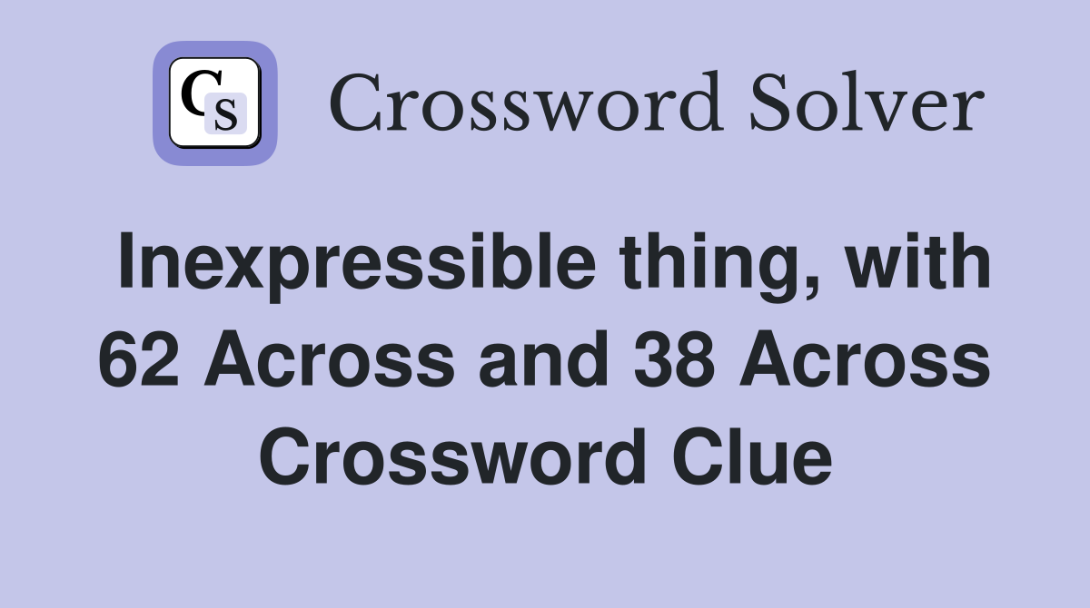 Inexpressible thing, with 62 Across and 38 Across Crossword Clue
