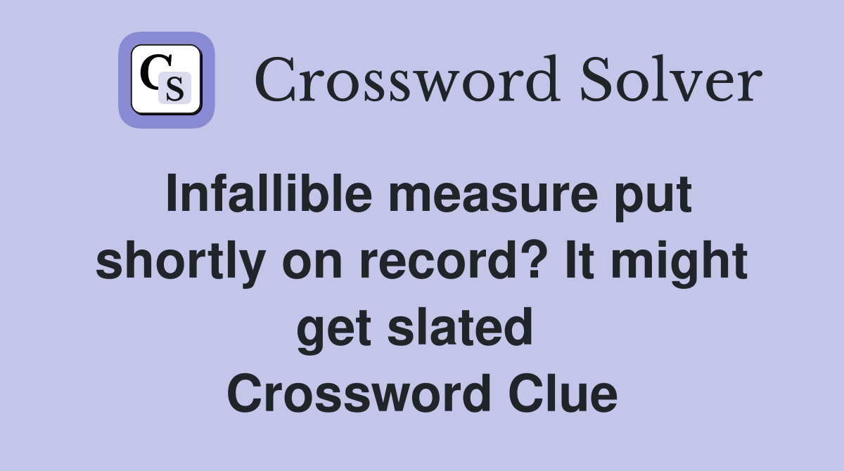 Infallible measure put shortly on record? It might get slated  Crossword Clue