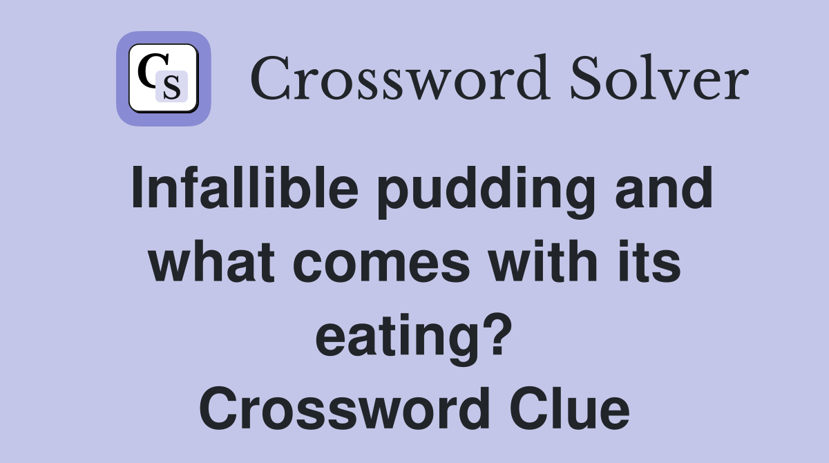 Infallible pudding and what comes with its eating? Crossword Clue