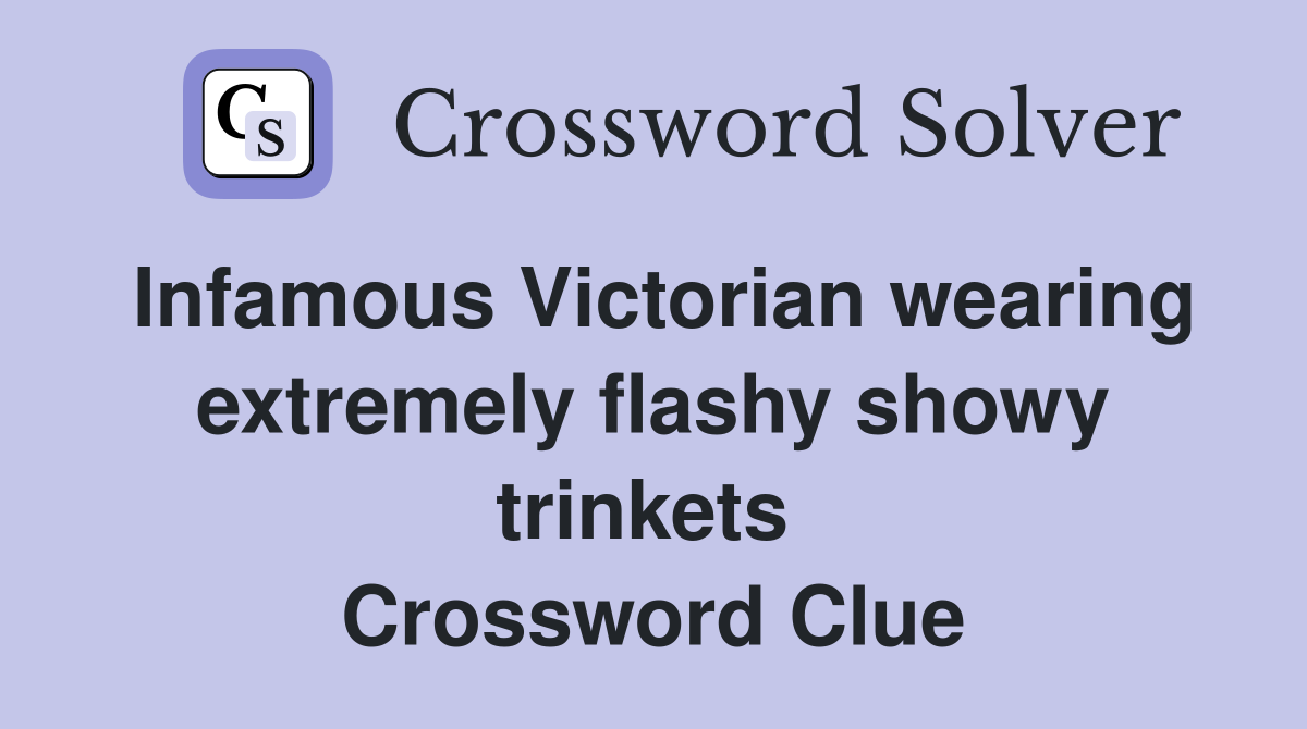 Infamous Victorian wearing extremely flashy showy trinkets  Crossword Clue