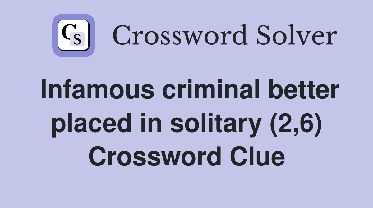 Infamous criminal better placed in solitary (2,6) Crossword Clue