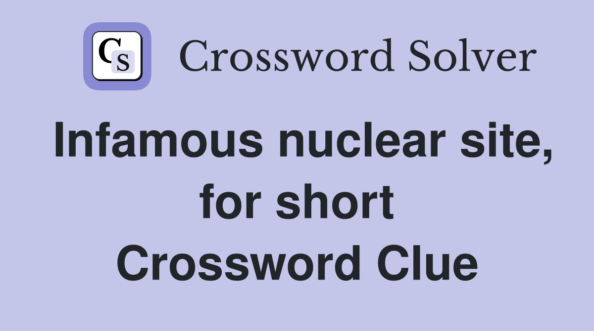 Infamous nuclear site, for short Crossword Clue