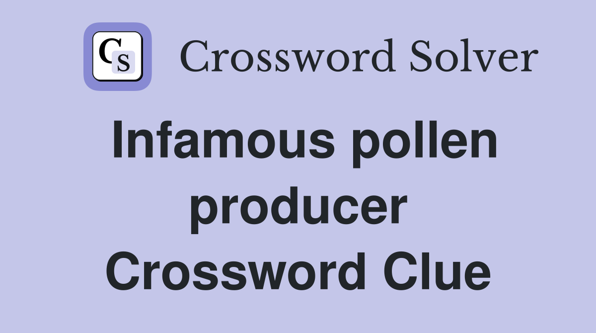 Infamous pollen producer Crossword Clue