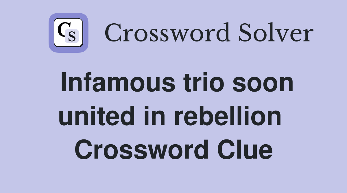 Infamous trio soon united in rebellion  Crossword Clue