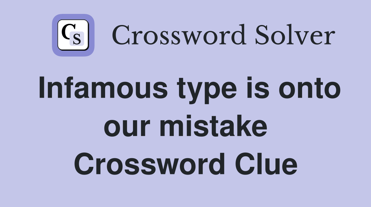Infamous type is onto our mistake Crossword Clue
