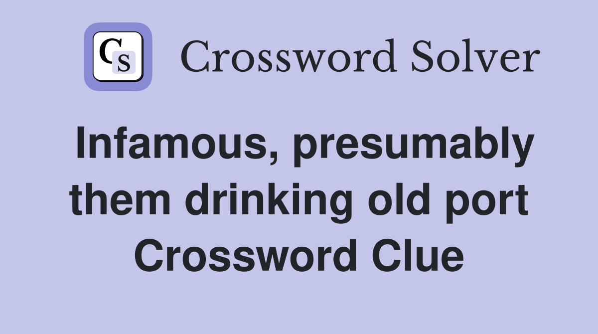 Infamous, presumably them drinking old port Crossword Clue
