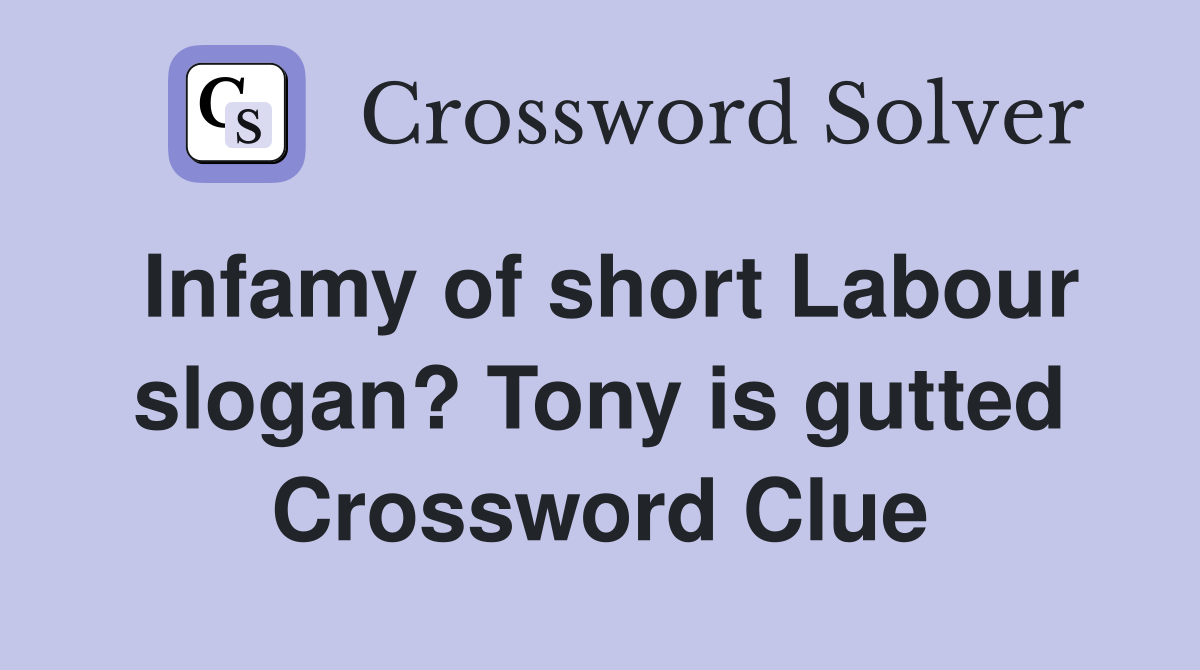 Infamy of short Labour slogan? Tony is gutted Crossword Clue