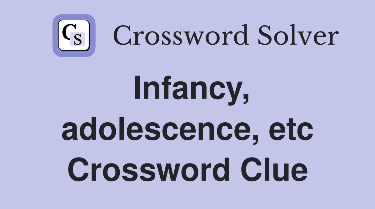Infancy, adolescence, etc Crossword Clue