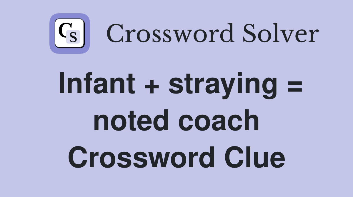 Infant + straying = noted coach Crossword Clue