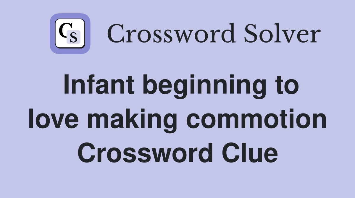 Infant beginning to love making commotion Crossword Clue