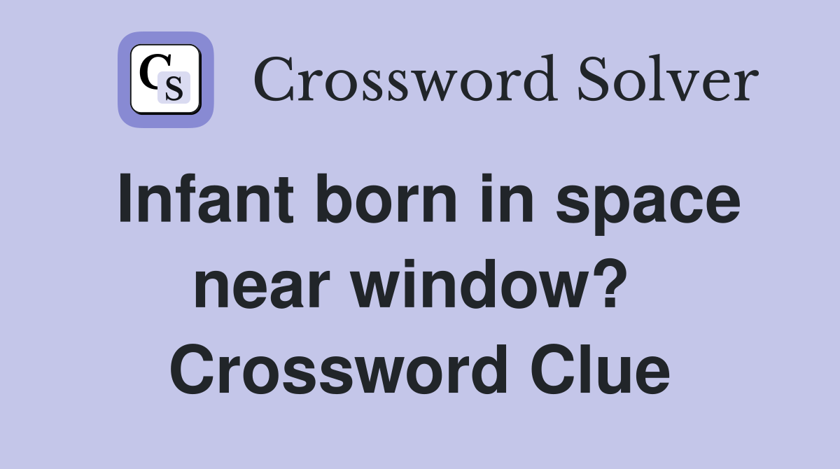 Infant born in space near window?  Crossword Clue